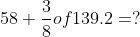 58+\frac{3}{8} of 139.2=?